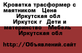 Кроватка трасформер с маятником › Цена ­ 8 000 - Иркутская обл., Иркутск г. Дети и материнство » Мебель   . Иркутская обл.